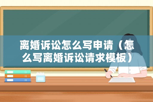 離婚訴訟怎么寫申請（怎么寫離婚訴訟請求模板）