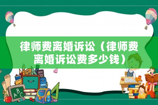 律師費離婚訴訟（律師費離婚訴訟費多少錢）