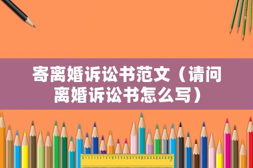 寄離婚訴訟書范文（請問離婚訴訟書怎么寫）