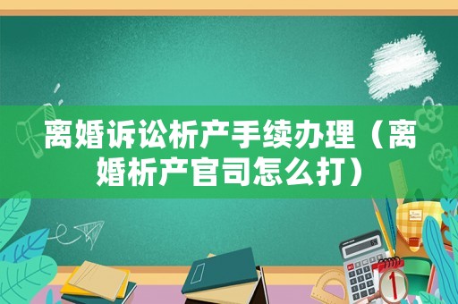 離婚訴訟析產手續辦理（離婚析產官司怎么打）