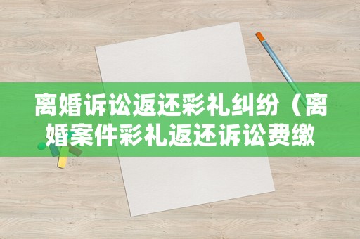 離婚訴訟返還彩禮糾紛（離婚案件彩禮返還訴訟費繳納標準）