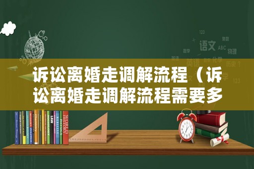 訴訟離婚走調解流程（訴訟離婚走調解流程需要多久）