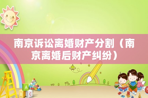 南京訴訟離婚財產分割（南京離婚后財產糾紛）