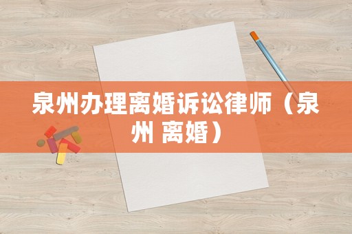 泉州辦理離婚訴訟律師（泉州 離婚）