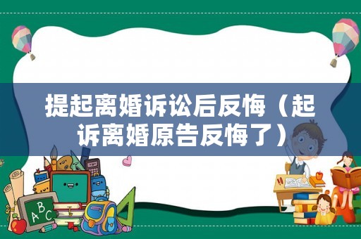 提起離婚訴訟后反悔（起訴離婚原告反悔了）