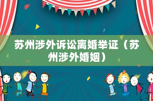蘇州涉外訴訟離婚舉證（蘇州涉外婚姻）