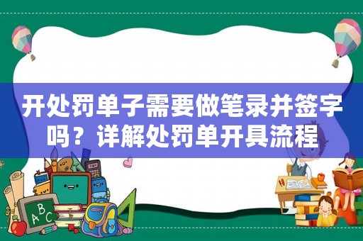 開(kāi)處罰單子需要做筆錄并簽字嗎？詳解處罰單開(kāi)具流程
