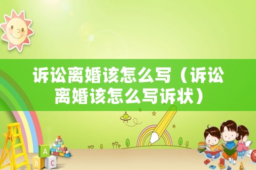 訴訟離婚該怎么寫（訴訟離婚該怎么寫訴狀）