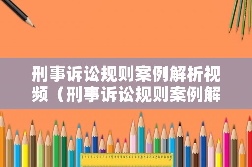 刑事訴訟規則案例解析視頻（刑事訴訟規則案例解析視頻）