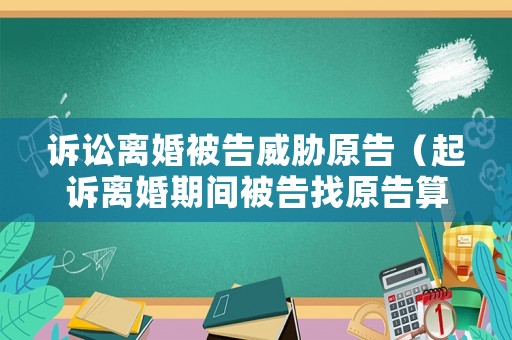 訴訟離婚被告威脅原告（起訴離婚期間被告找原告算騷擾嗎）