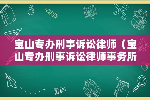 寶山專辦刑事訴訟律師（寶山專辦刑事訴訟律師事務(wù)所）
