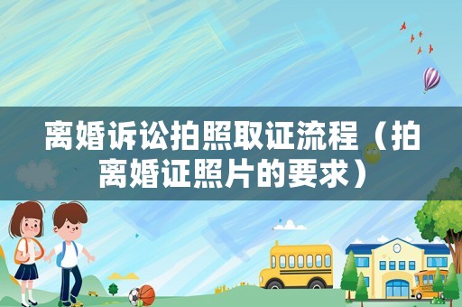 離婚訴訟拍照取證流程（拍離婚證照片的要求）