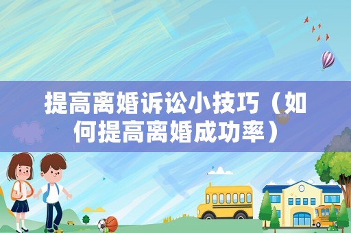 提高離婚訴訟小技巧（如何提高離婚成功率）