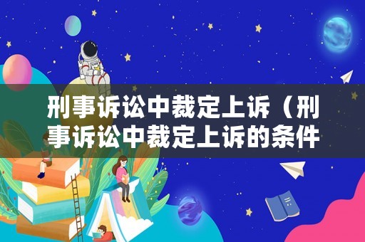 刑事訴訟中裁定上訴（刑事訴訟中裁定上訴的條件）