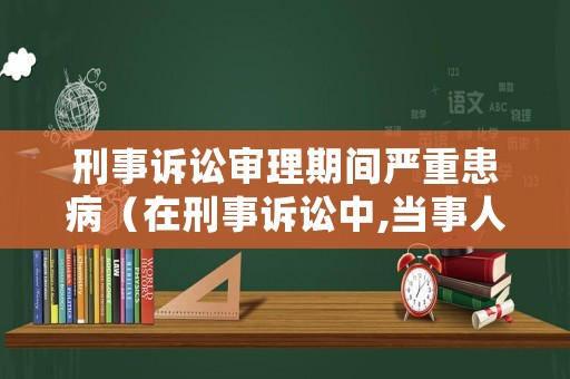 刑事訴訟審理期間嚴重患病（在刑事訴訟中,當事人的申訴）