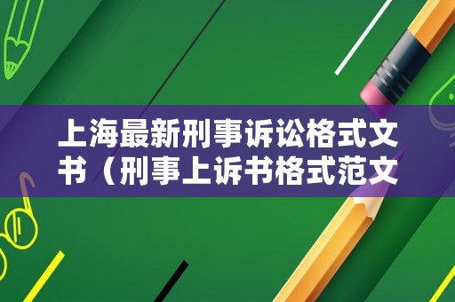 上海最新刑事訴訟格式文書（刑事上訴書格式范文 標(biāo)準(zhǔn)版）