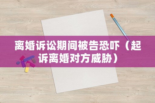 離婚訴訟期間被告恐嚇（起訴離婚對方威脅）