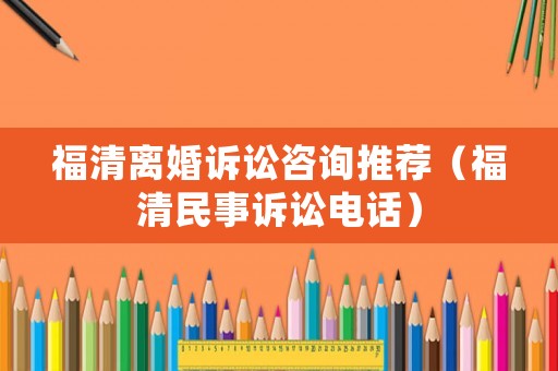 福清離婚訴訟咨詢推薦（福清民事訴訟電話）