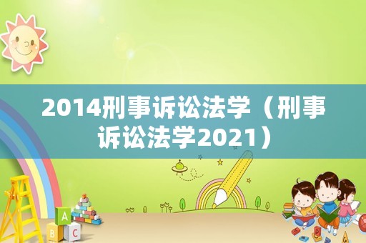 2014刑事訴訟法學(xué)（刑事訴訟法學(xué)2021）