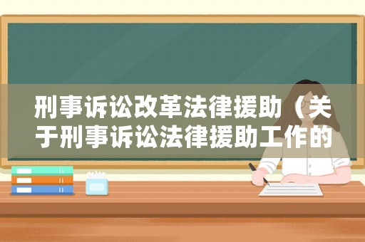 刑事訴訟改革法律援助（關于刑事訴訟法律援助工作的規定）