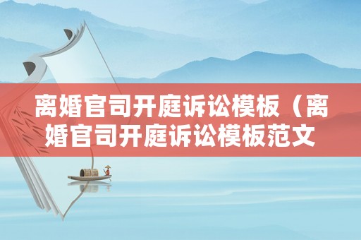 離婚官司開庭訴訟模板（離婚官司開庭訴訟模板范文）