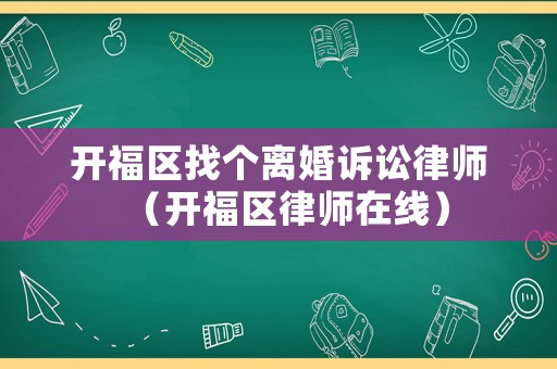 開福區找個離婚訴訟律師（開福區律師在線）