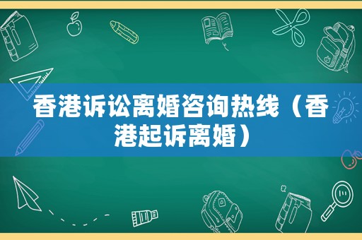 香港訴訟離婚咨詢熱線（香港起訴離婚）