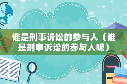 誰是刑事訴訟的參與人（誰是刑事訴訟的參與人呢）