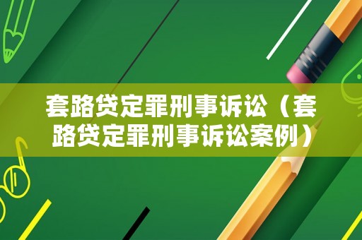 套路貸定罪刑事訴訟（套路貸定罪刑事訴訟案例）