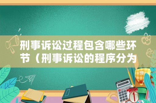 刑事訴訟過程包含哪些環節（刑事訴訟的程序分為哪幾個階段）