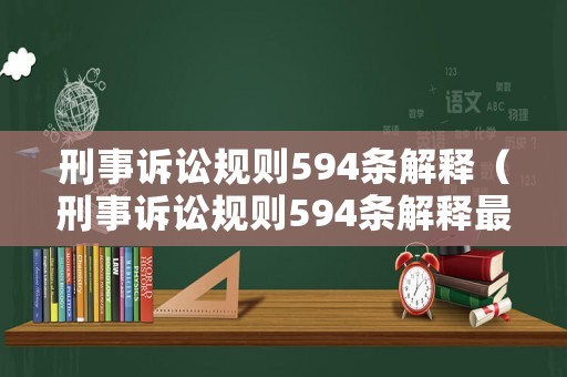 刑事訴訟規(guī)則594條解釋（刑事訴訟規(guī)則594條解釋最新）