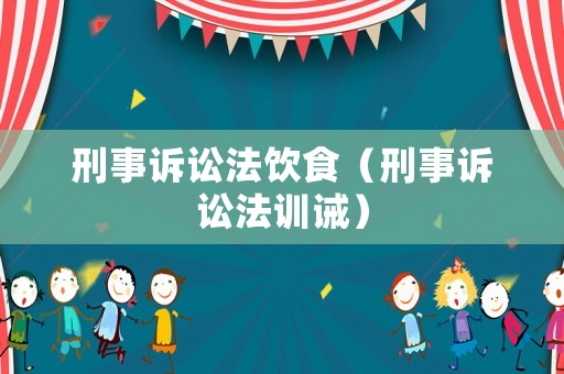 刑事訴訟法飲食（刑事訴訟法訓(xùn)誡）