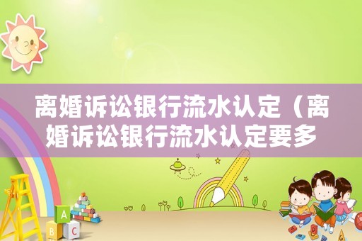 離婚訴訟銀行流水認定（離婚訴訟銀行流水認定要多久）