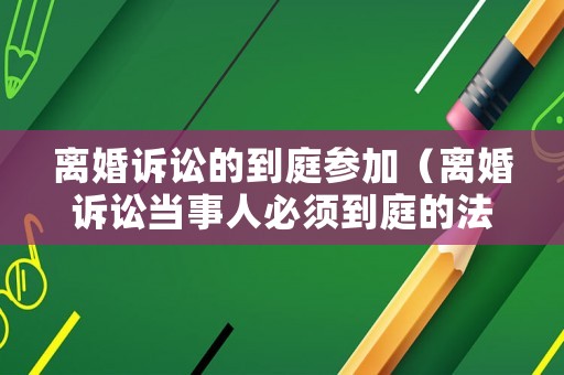 離婚訴訟的到庭參加（離婚訴訟當事人必須到庭的法律規定）