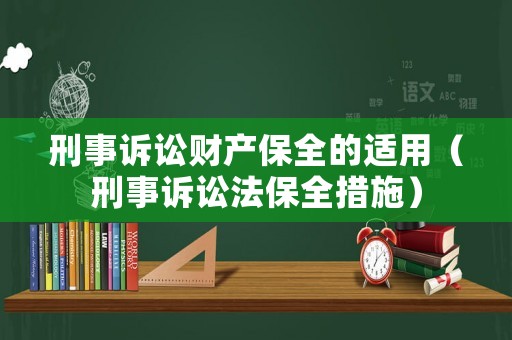 刑事訴訟財產保全的適用（刑事訴訟法保全措施）