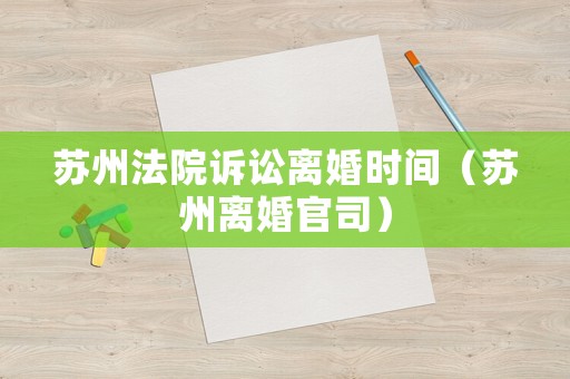 蘇州法院訴訟離婚時間（蘇州離婚官司）