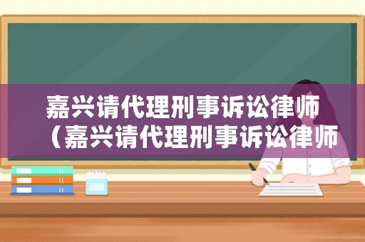 嘉興請代理刑事訴訟律師（嘉興請代理刑事訴訟律師電話）