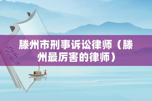 滕州市刑事訴訟律師（滕州最厲害的律師）