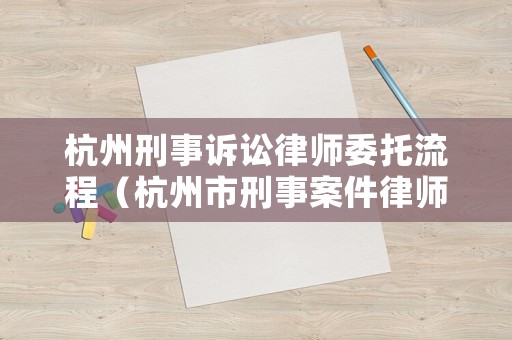 杭州刑事訴訟律師委托流程（杭州市刑事案件律師收費）