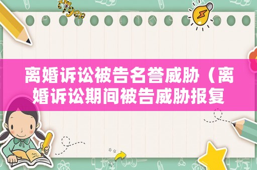 離婚訴訟被告名譽威脅（離婚訴訟期間被告威脅報復）