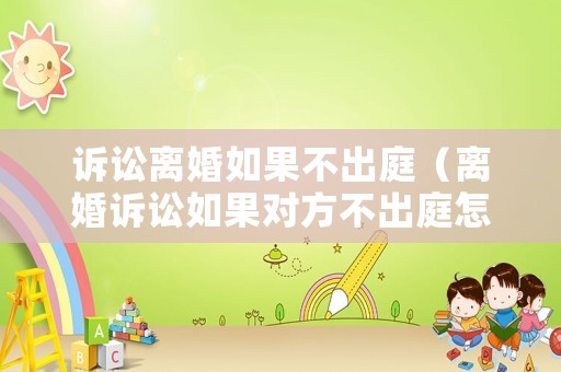 訴訟離婚如果不出庭（離婚訴訟如果對方不出庭怎么辦）