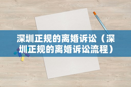 深圳正規的離婚訴訟（深圳正規的離婚訴訟流程）
