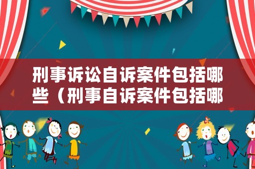 刑事訴訟自訴案件包括哪些（刑事自訴案件包括哪些?）