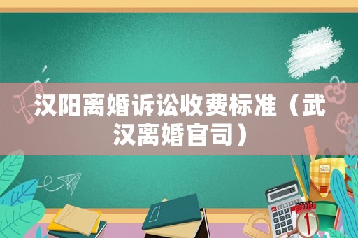 漢陽離婚訴訟收費標準（武漢離婚官司）