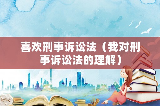 喜歡刑事訴訟法（我對刑事訴訟法的理解）