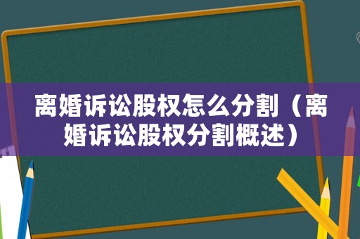 離婚訴訟股權(quán)怎么分割（離婚訴訟股權(quán)分割概述）