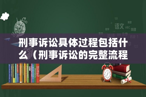 刑事訴訟具體過程包括什么（刑事訴訟的完整流程圖及各階段時(shí)間）