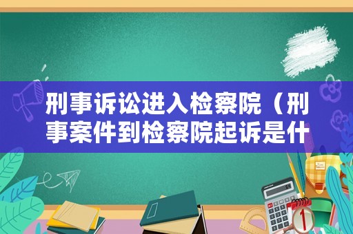 刑事訴訟進入檢察院（刑事案件到檢察院起訴是什么意思）
