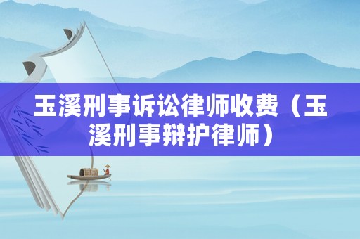 玉溪刑事訴訟律師收費（玉溪刑事辯護律師）