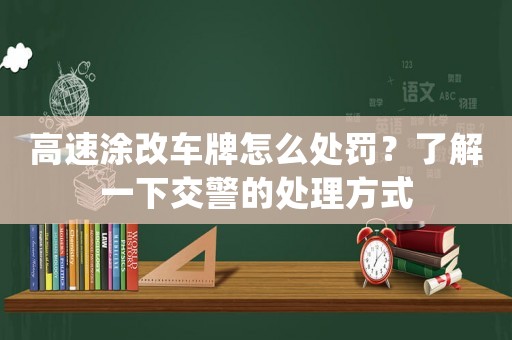 高速涂改車牌怎么處罰？了解一下交警的處理方式